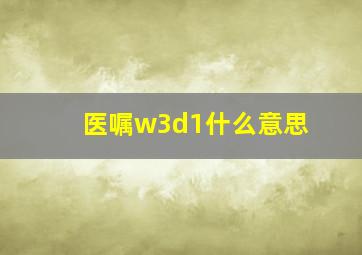 医嘱w3d1什么意思