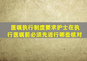 医嘱执行制度要求护士在执行医嘱前必须先进行哪些核对