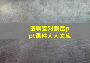 医嘱查对制度ppt课件人人文库