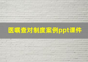 医嘱查对制度案例ppt课件