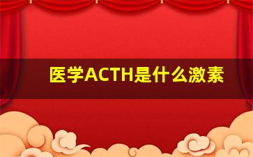 医学ACTH是什么激素