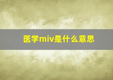 医学miv是什么意思