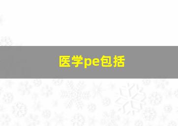 医学pe包括