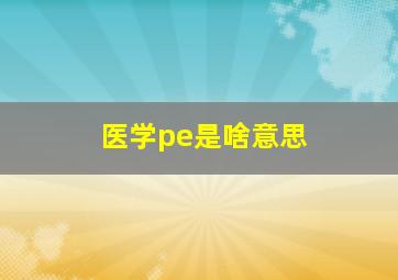 医学pe是啥意思