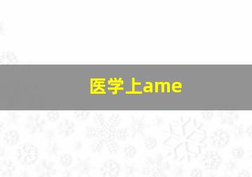 医学上ame