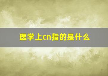 医学上cn指的是什么