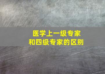 医学上一级专家和四级专家的区别