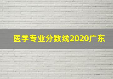 医学专业分数线2020广东