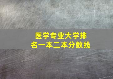 医学专业大学排名一本二本分数线