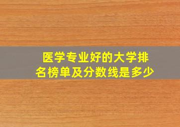 医学专业好的大学排名榜单及分数线是多少