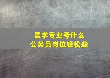 医学专业考什么公务员岗位轻松些