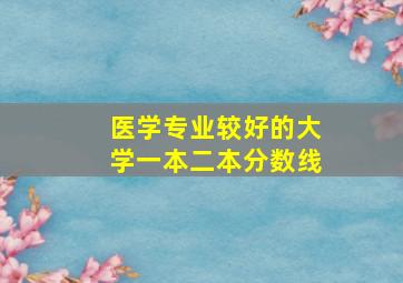 医学专业较好的大学一本二本分数线