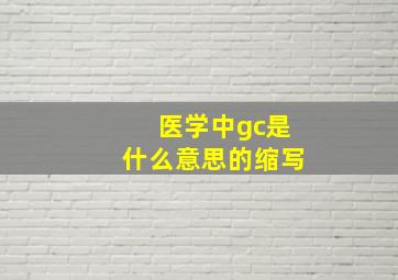 医学中gc是什么意思的缩写