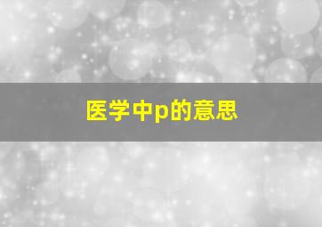 医学中p的意思