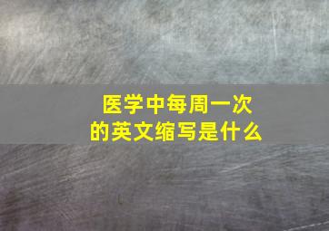 医学中每周一次的英文缩写是什么