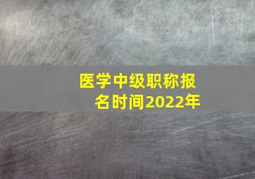 医学中级职称报名时间2022年