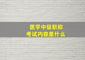 医学中级职称考试内容是什么