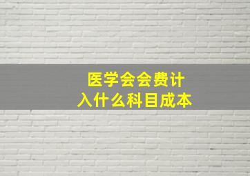 医学会会费计入什么科目成本