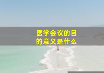 医学会议的目的意义是什么