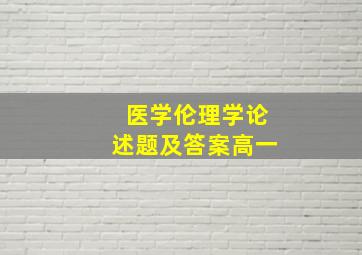 医学伦理学论述题及答案高一