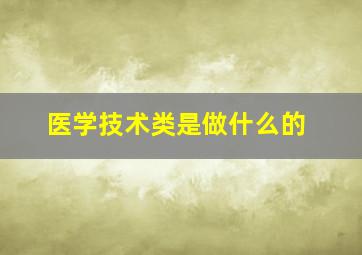 医学技术类是做什么的