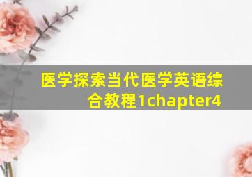 医学探索当代医学英语综合教程1chapter4