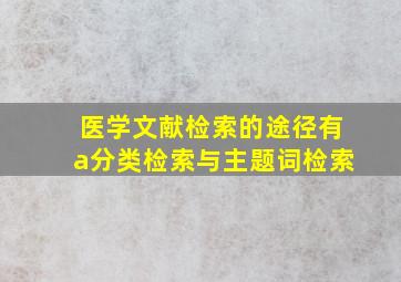 医学文献检索的途径有a分类检索与主题词检索