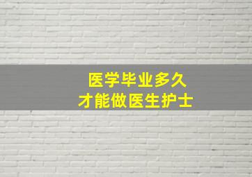 医学毕业多久才能做医生护士