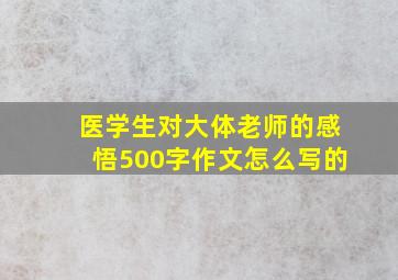 医学生对大体老师的感悟500字作文怎么写的