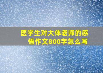 医学生对大体老师的感悟作文800字怎么写