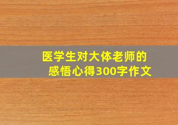 医学生对大体老师的感悟心得300字作文