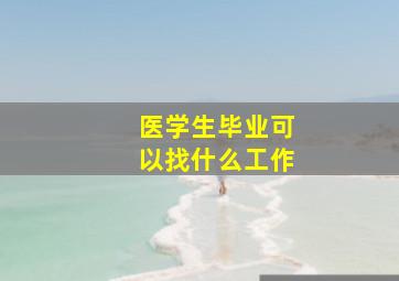 医学生毕业可以找什么工作