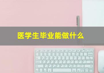 医学生毕业能做什么