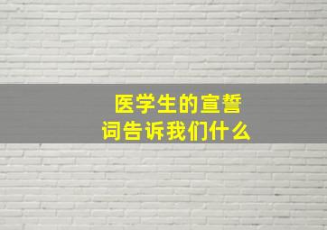 医学生的宣誓词告诉我们什么