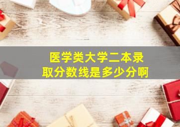 医学类大学二本录取分数线是多少分啊