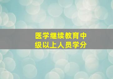 医学继续教育中级以上人员学分