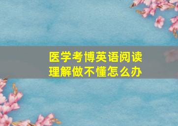 医学考博英语阅读理解做不懂怎么办