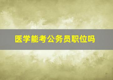 医学能考公务员职位吗