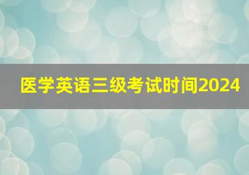 医学英语三级考试时间2024