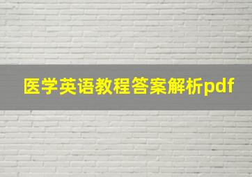 医学英语教程答案解析pdf