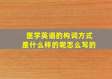 医学英语的构词方式是什么样的呢怎么写的