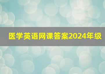 医学英语网课答案2024年级