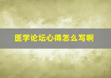 医学论坛心得怎么写啊