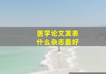 医学论文发表什么杂志最好