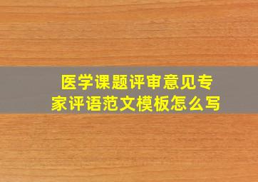 医学课题评审意见专家评语范文模板怎么写