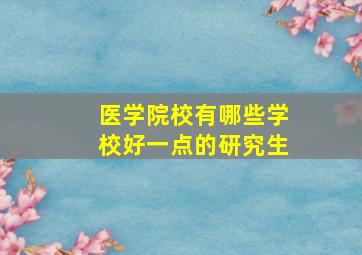 医学院校有哪些学校好一点的研究生