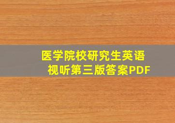 医学院校研究生英语视听第三版答案PDF