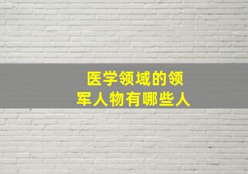 医学领域的领军人物有哪些人