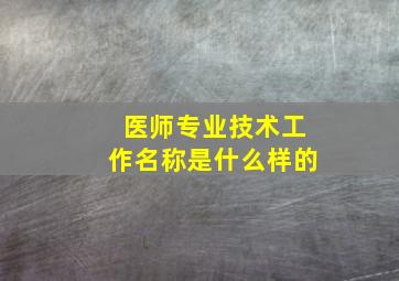 医师专业技术工作名称是什么样的