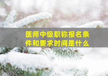 医师中级职称报名条件和要求时间是什么